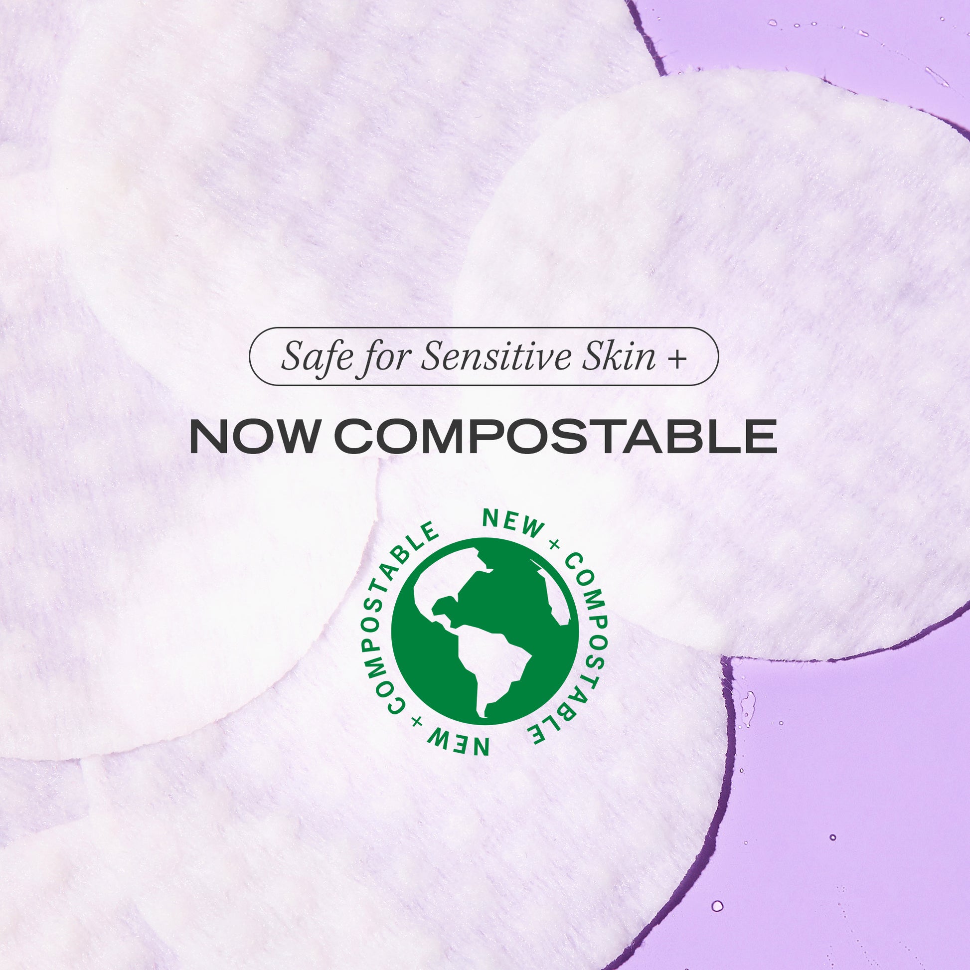 Texture of pads. Safe for Sensitive Skin + Now Compostable